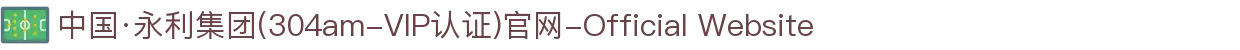 中国·永利集团(304am-VIP认证)官网-Official Website